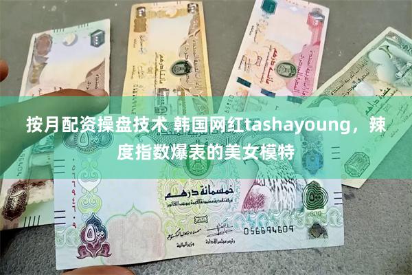 按月配资操盘技术 韩国网红tashayoung，辣度指数爆表的美女模特