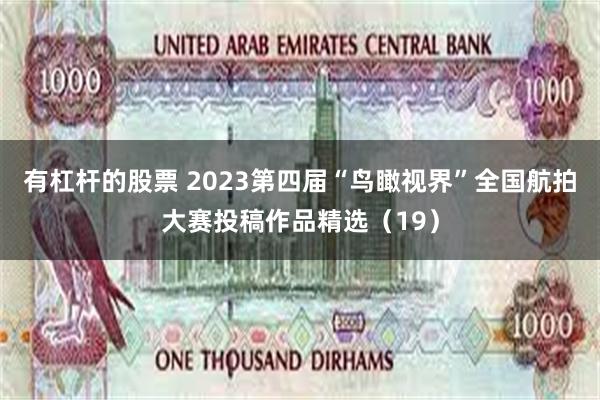 有杠杆的股票 2023第四届“鸟瞰视界”全国航拍大赛投稿作品精选（19）