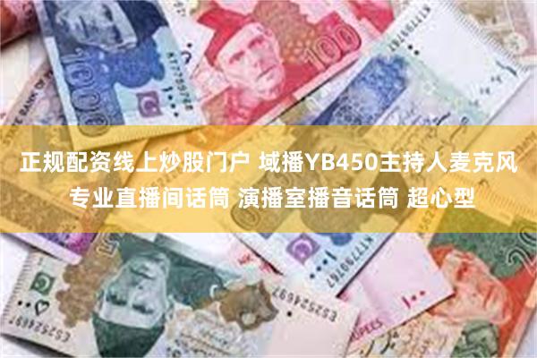 正规配资线上炒股门户 域播YB450主持人麦克风 专业直播间话筒 演播室播音话筒 超心型