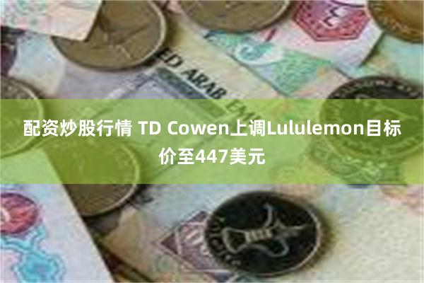 配资炒股行情 TD Cowen上调Lululemon目标价至447美元