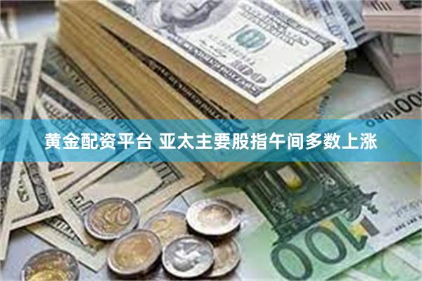 黄金配资平台 亚太主要股指午间多数上涨