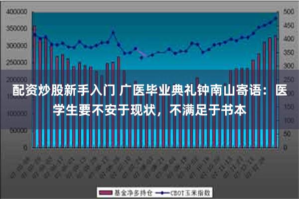 配资炒股新手入门 广医毕业典礼钟南山寄语：医学生要不安于现状，不满足于书本