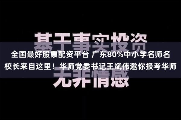 全国最好股票配资平台 广东80%中小学名师名校长来自这里！华师党委书记王斌伟邀你报考华师