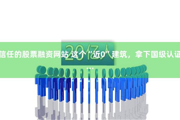 信任的股票融资网站 这个“近0”建筑，拿下国级认证...