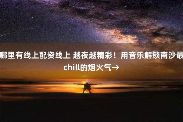 哪里有线上配资线上 越夜越精彩！用音乐解锁南沙最chill的烟火气→