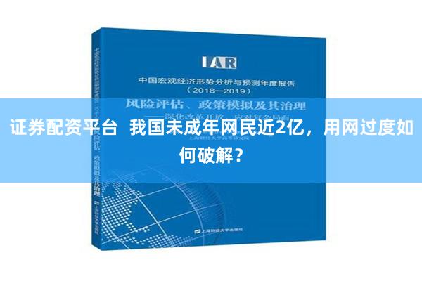 证券配资平台  我国未成年网民近2亿，用网过度如何破解？