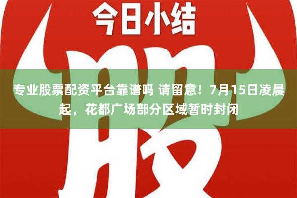 专业股票配资平台靠谱吗 请留意！7月15日凌晨起，花都广场部分区域暂时封闭