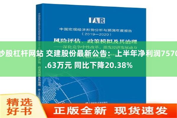 炒股杠杆网站 交建股份最新公告：上半年净利润7570.63万元 同比下降20.38%