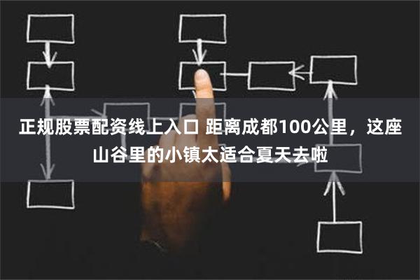 正规股票配资线上入口 距离成都100公里，这座山谷里的小镇太适合夏天去啦