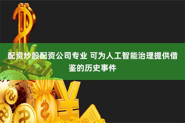 配资炒股配资公司专业 可为人工智能治理提供借鉴的历史事件