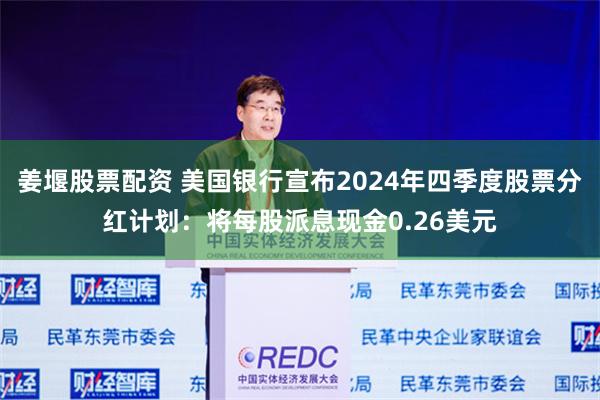 姜堰股票配资 美国银行宣布2024年四季度股票分红计划：将每股派息现金0.26美元