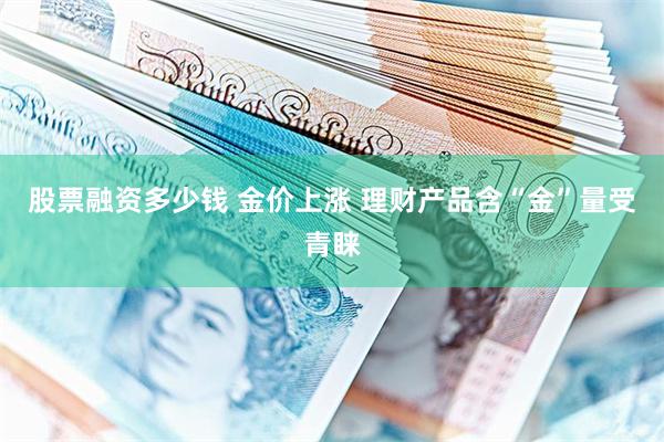 股票融资多少钱 金价上涨 理财产品含“金”量受青睐