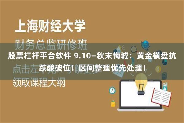 股票杠杆平台软件 9.10—秋末悔城：黄金横盘抗跌酿破位！区间整理优先处理！