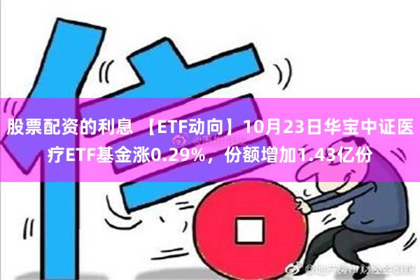 股票配资的利息 【ETF动向】10月23日华宝中证医疗ETF基金涨0.29%，份额增加1.43亿份