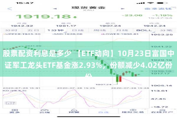 股票配资利息是多少 【ETF动向】10月23日富国中证军工龙头ETF基金涨2.93%，份额减少4.02亿份