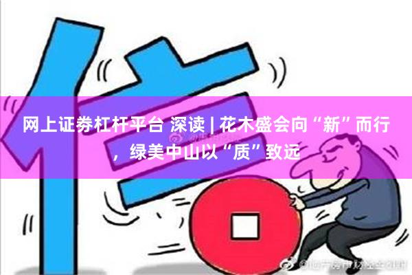 网上证劵杠杆平台 深读 | 花木盛会向“新”而行，绿美中山以“质”致远