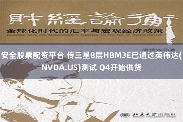 安全股票配资平台 传三星8层HBM3E已通过英伟达(NVDA.US)测试 Q4开始供货