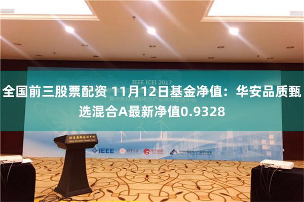 全国前三股票配资 11月12日基金净值：华安品质甄选混合A最新净值0.9328