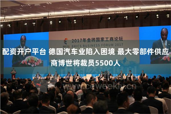 配资开户平台 德国汽车业陷入困境 最大零部件供应商博世将裁员5500人