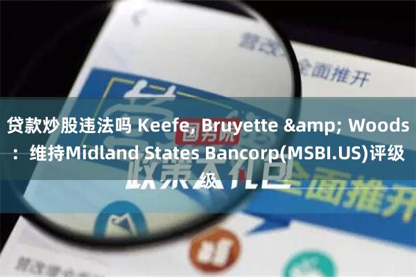 贷款炒股违法吗 Keefe, Bruyette & Woods：维持Midland States Bancorp(MSBI.US)评级