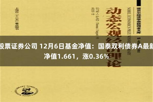 股票证券公司 12月6日基金净值：国泰双利债券A最新净值1.661，涨0.36%