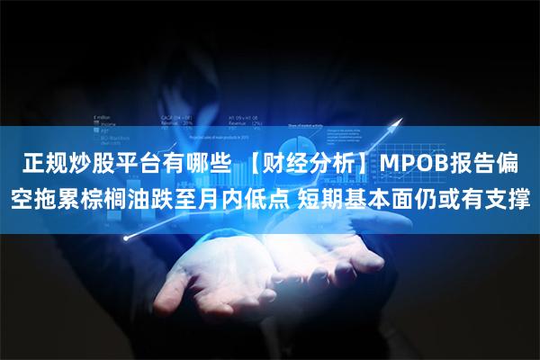 正规炒股平台有哪些 【财经分析】MPOB报告偏空拖累棕榈油跌至月内低点 短期基本面仍或有支撑