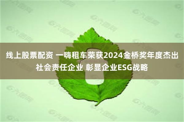 线上股票配资 一嗨租车荣获2024金桥奖年度杰出社会责任企业 彰显企业ESG战略