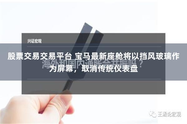 股票交易交易平台 宝马最新座舱将以挡风玻璃作为屏幕，取消传统仪表盘